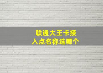 联通大王卡接入点名称选哪个