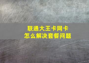 联通大王卡网卡怎么解决套餐问题