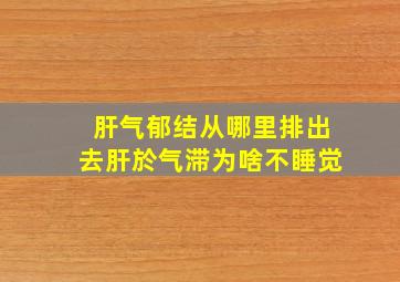 肝气郁结从哪里排出去肝於气滞为啥不睡觉