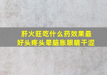 肝火旺吃什么药效果最好头疼头晕脑胀眼睛干涩