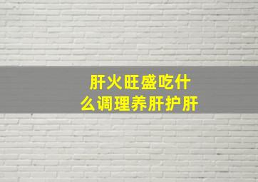 肝火旺盛吃什么调理养肝护肝