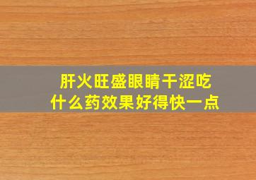 肝火旺盛眼睛干涩吃什么药效果好得快一点