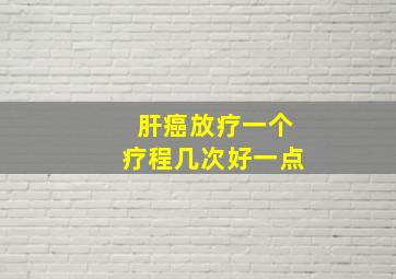 肝癌放疗一个疗程几次好一点