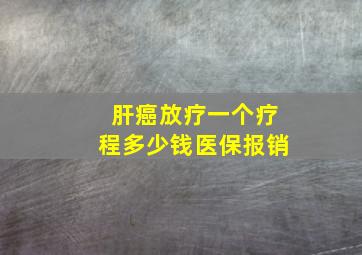 肝癌放疗一个疗程多少钱医保报销