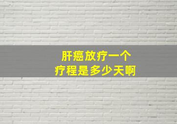 肝癌放疗一个疗程是多少天啊