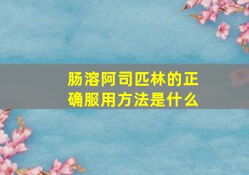 肠溶阿司匹林的正确服用方法是什么