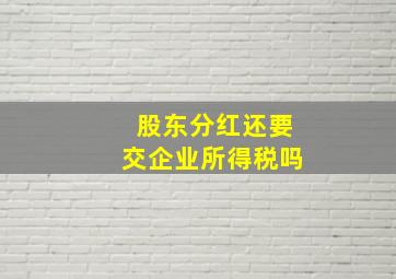 股东分红还要交企业所得税吗