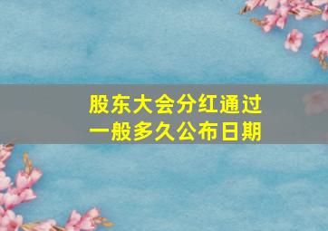 股东大会分红通过一般多久公布日期