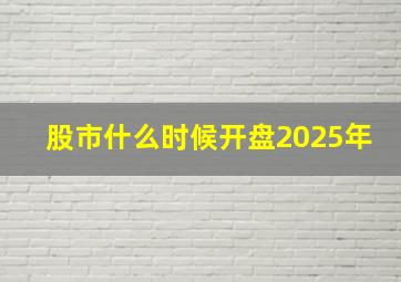 股市什么时候开盘2025年