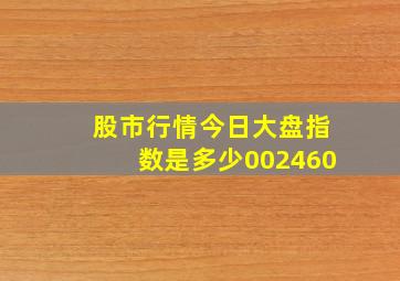 股市行情今日大盘指数是多少002460