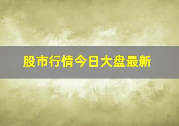 股市行情今日大盘最新