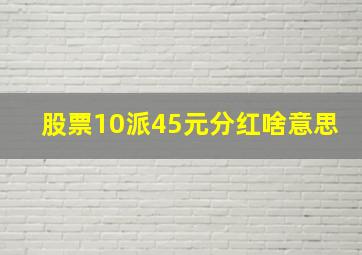 股票10派45元分红啥意思