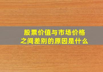 股票价值与市场价格之间差别的原因是什么