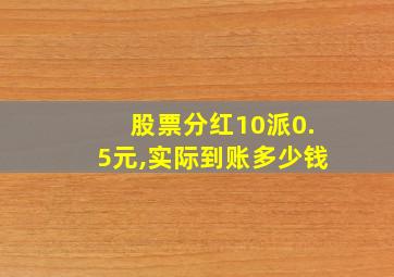 股票分红10派0.5元,实际到账多少钱