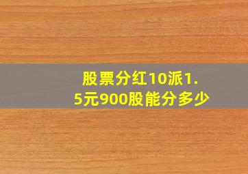 股票分红10派1.5元900股能分多少