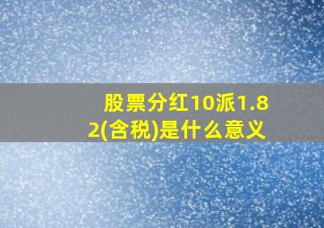 股票分红10派1.82(含税)是什么意义