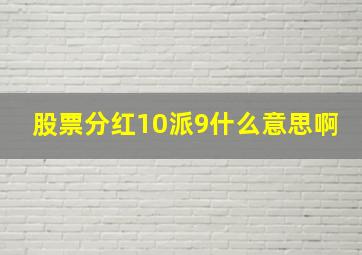 股票分红10派9什么意思啊