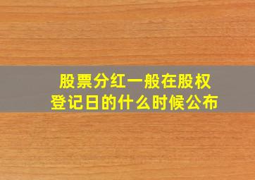 股票分红一般在股权登记日的什么时候公布