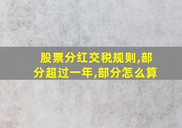 股票分红交税规则,部分超过一年,部分怎么算