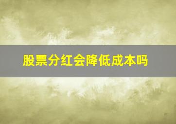 股票分红会降低成本吗