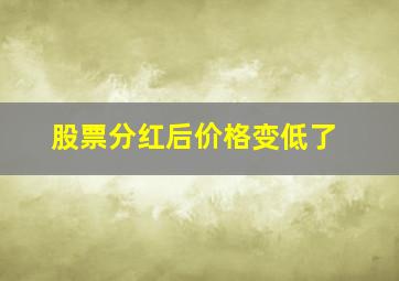 股票分红后价格变低了