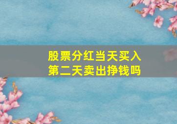 股票分红当天买入第二天卖出挣钱吗