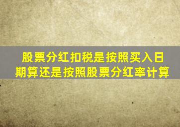 股票分红扣税是按照买入日期算还是按照股票分红率计算