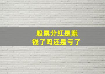 股票分红是赚钱了吗还是亏了