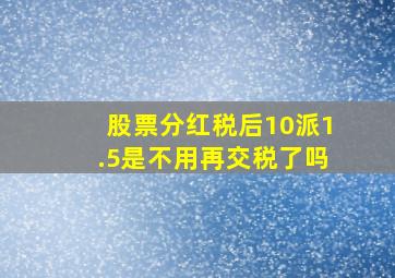 股票分红税后10派1.5是不用再交税了吗