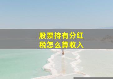 股票持有分红税怎么算收入