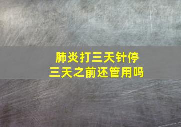 肺炎打三天针停三天之前还管用吗