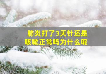 肺炎打了3天针还是咳嗽正常吗为什么呢