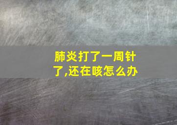 肺炎打了一周针了,还在咳怎么办