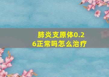 肺炎支原体0.26正常吗怎么治疗