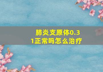 肺炎支原体0.31正常吗怎么治疗