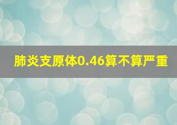 肺炎支原体0.46算不算严重