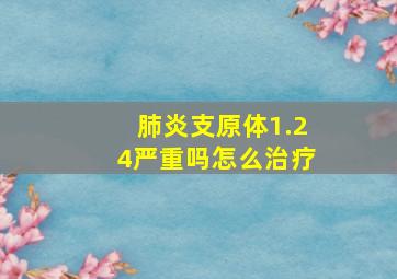 肺炎支原体1.24严重吗怎么治疗