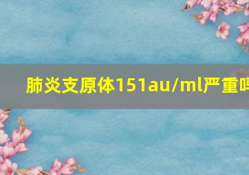 肺炎支原体151au/ml严重吗