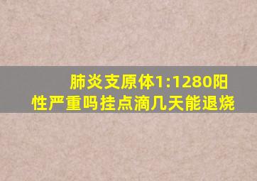 肺炎支原体1:1280阳性严重吗挂点滴几天能退烧