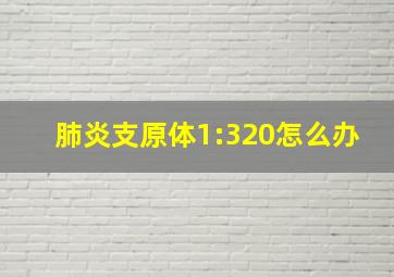 肺炎支原体1:320怎么办