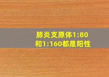 肺炎支原体1:80和1:160都是阳性