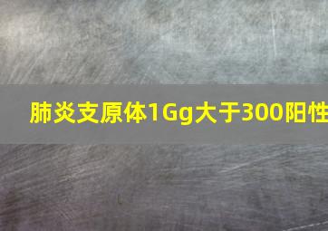 肺炎支原体1Gg大于300阳性