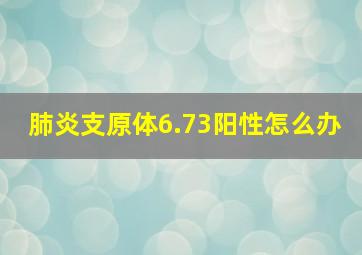 肺炎支原体6.73阳性怎么办