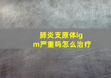 肺炎支原体igm严重吗怎么治疗