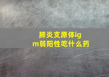 肺炎支原体igm弱阳性吃什么药