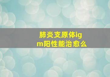 肺炎支原体igm阳性能治愈么