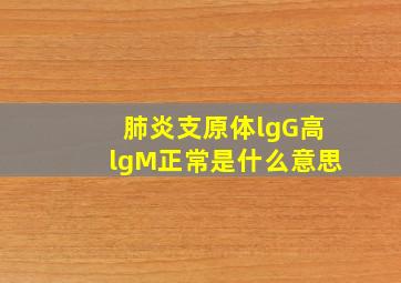 肺炎支原体lgG高lgM正常是什么意思