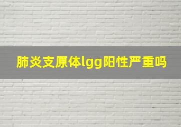 肺炎支原体lgg阳性严重吗