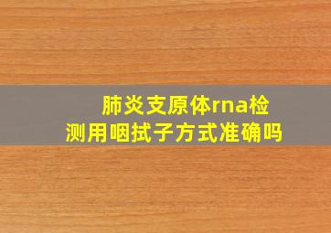 肺炎支原体rna检测用咽拭子方式准确吗