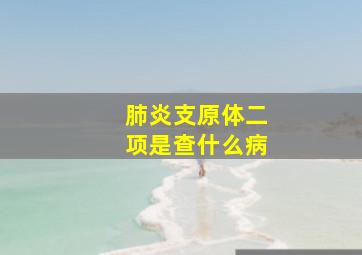 肺炎支原体二项是查什么病